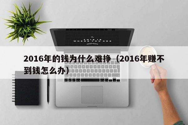 2016年的钱为什么难挣（2016年赚不到钱怎么办）