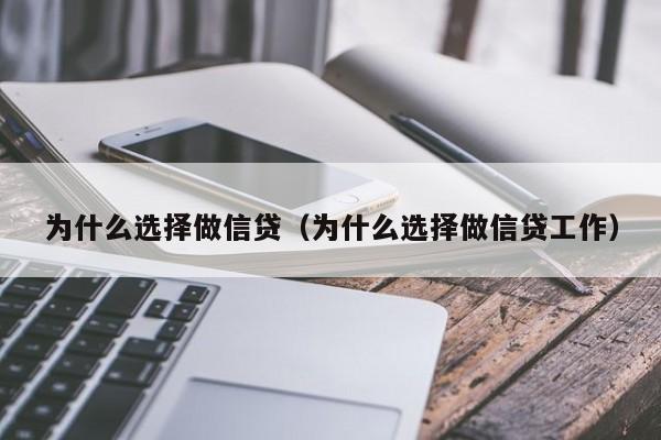 为什么选择做信贷（为什么选择做信贷工作）