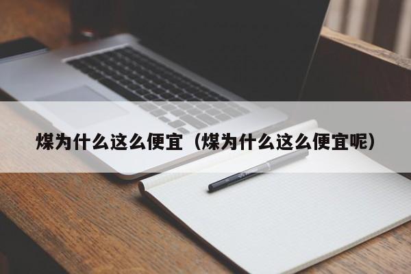 煤为什么这么便宜（煤为什么这么便宜呢）