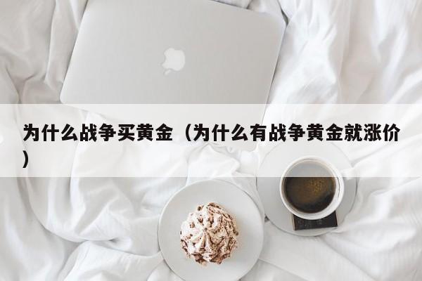 为什么战争买黄金（为什么有战争黄金就涨价）