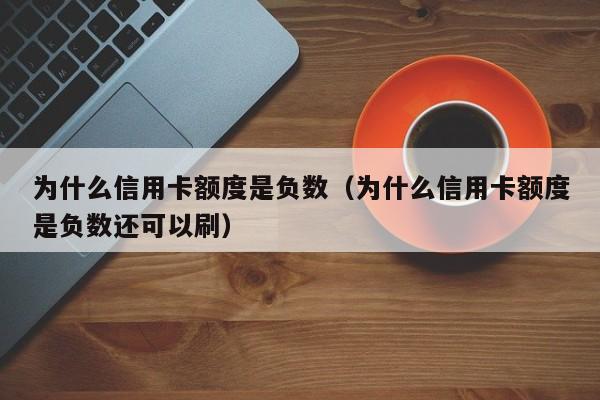 为什么信用卡额度是负数（为什么信用卡额度是负数还可以刷）