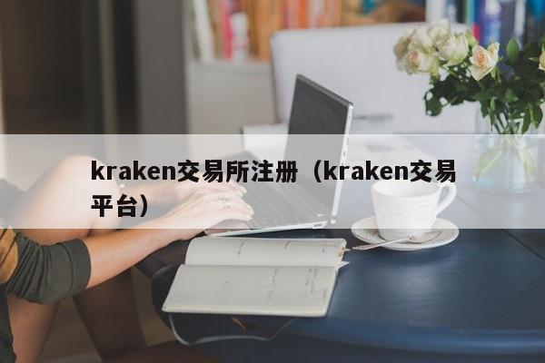 kraken交易所注册（kraken交易平台）