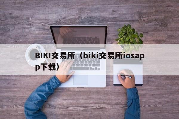 BIKI交易所（biki交易所iosapp下载）