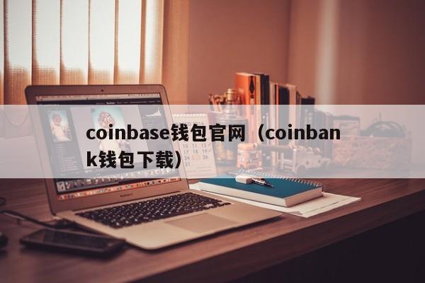 coinbase钱包官网（coinbank钱包下载）