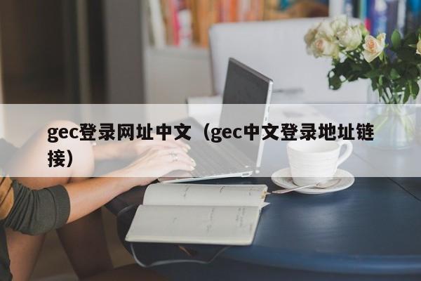 gec登录网址中文（gec中文登录地址链接）