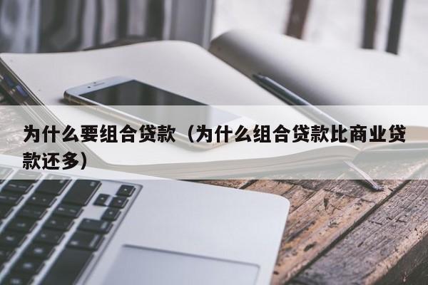 为什么要组合贷款（为什么组合贷款比商业贷款还多）