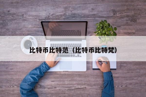比特币比特范（比特币比特梵）