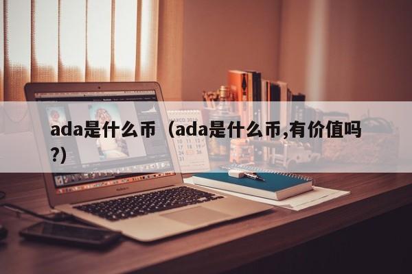 ada是什么币（ada是什么币,有价值吗?）