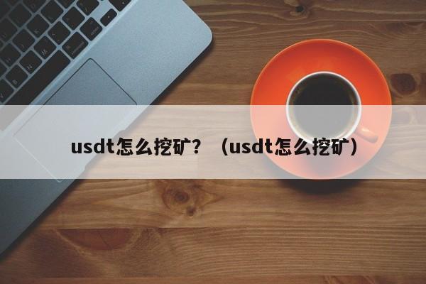 usdt怎么挖矿？（usdt怎么挖矿）