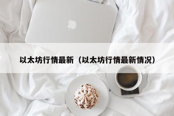 以太坊行情最新（以太坊行情最新情况）