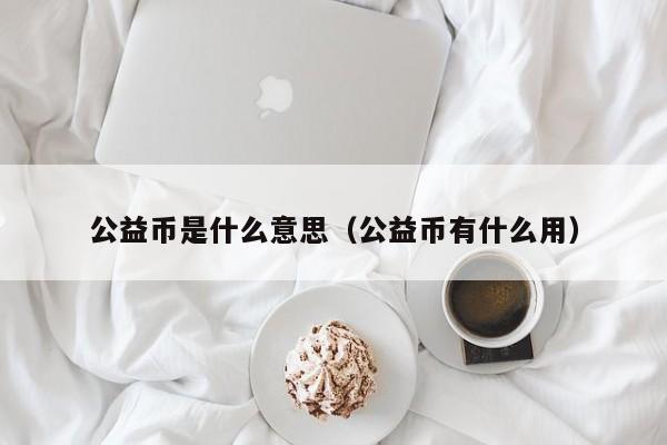 公益币是什么意思（公益币有什么用）