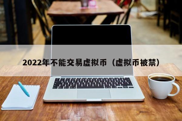 2022年不能交易虚拟币（虚拟币被禁）