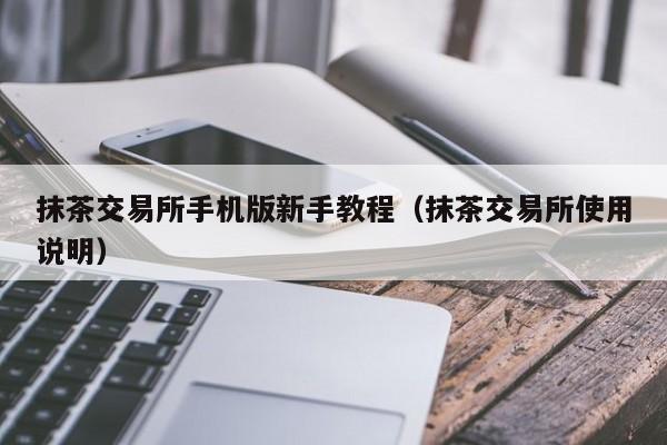 抹茶交易所手机版新手教程（抹茶交易所使用说明）