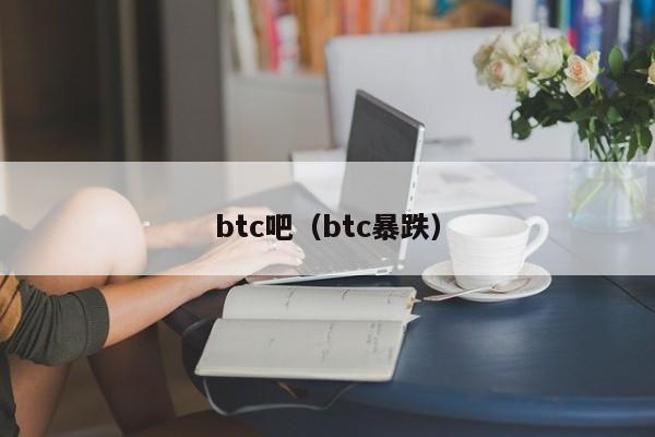 btc吧（btc暴跌）