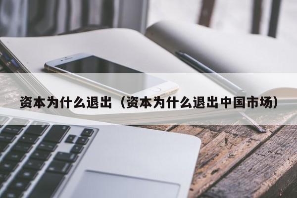 资本为什么退出（资本为什么退出中国市场）