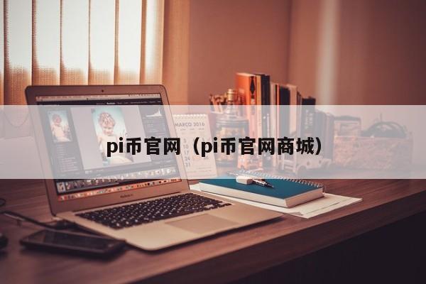 pi币官网（pi币官网商城）