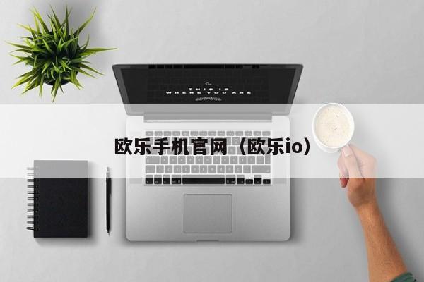 欧乐手机官网（欧乐io）