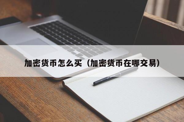加密货币怎么买（加密货币在哪交易）