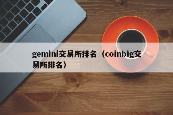 gemini交易所排名（coinbig交易所排名）