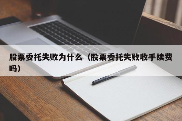 股票委托失败为什么（股票委托失败收手续费吗）