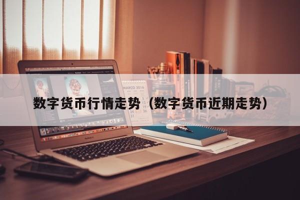 数字货币行情走势（数字货币近期走势）