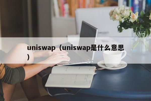 uniswap（uniswap是什么意思）