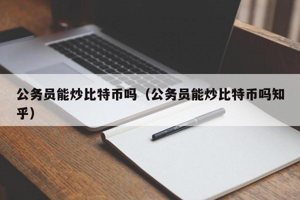 公务员能炒比特币吗（公务员能炒比特币吗知乎）