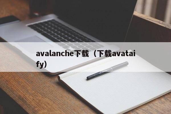 avalanche下载(下载avataify)