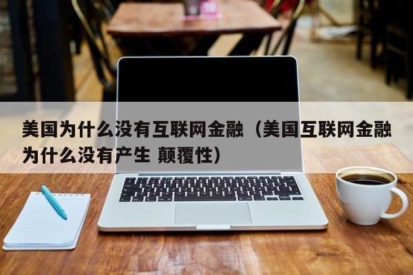 美国为什么没有互联网金融（美国互联网金融为什么没有产生 颠覆性）