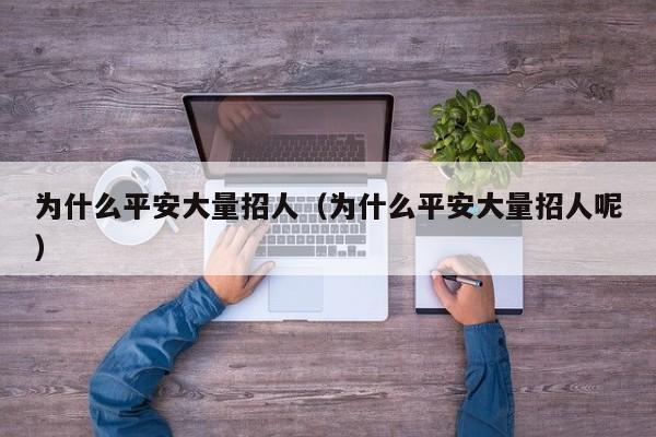 为什么平安大量招人（为什么平安大量招人呢）