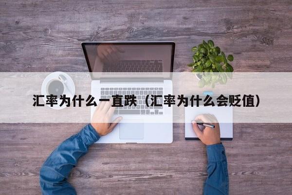 汇率为什么一直跌（汇率为什么会贬值）