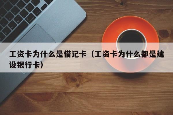 工资卡为什么是借记卡（工资卡为什么都是建设银行卡）
