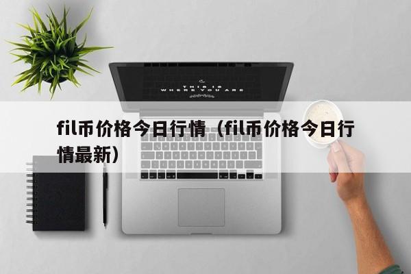 fil币价格今日行情（fil币价格今日行情最新）