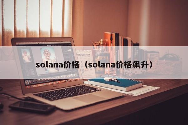 solana价格（solana价格飙升）