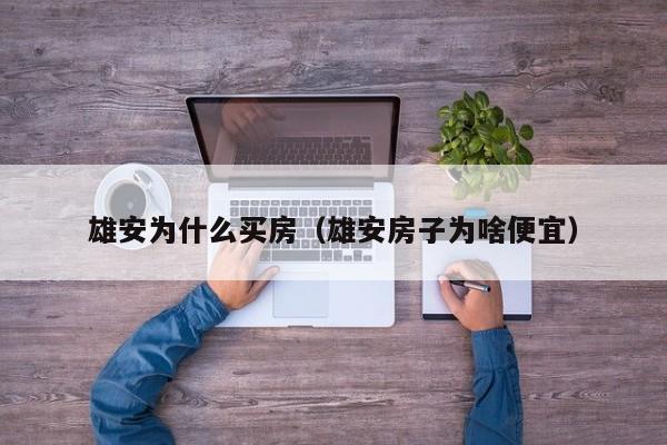 雄安为什么买房（雄安房子为啥便宜）