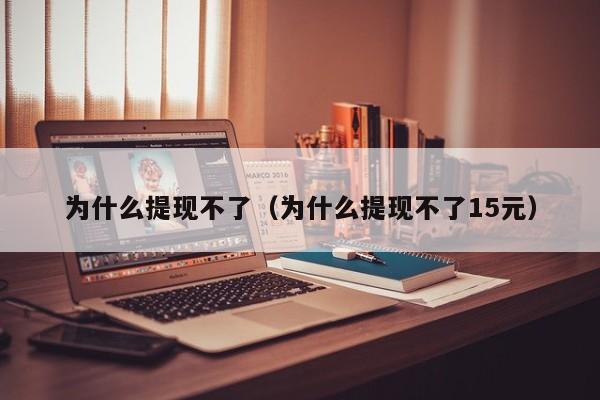 为什么提现不了（为什么提现不了15元）