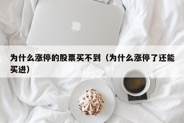为什么涨停的股票买不到(为什么涨停了还能买进)