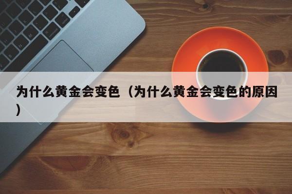 为什么黄金会变色（为什么黄金会变色的原因）