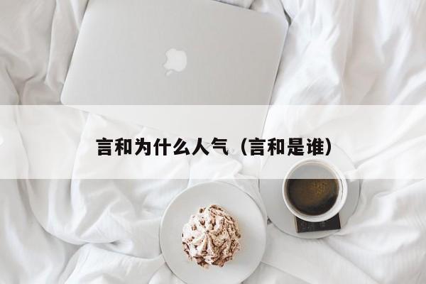 言和为什么人气（言和是谁）