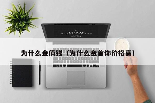 为什么金值钱（为什么金首饰价格高）