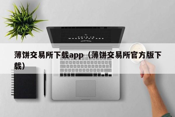 薄饼交易所下载app（薄饼交易所官方版下载）