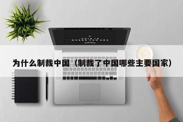 为什么制裁中国（制裁了中国哪些主要国家）