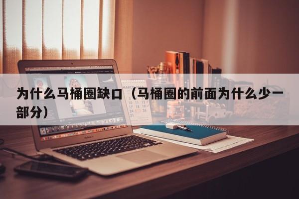 为什么马桶圈缺口（马桶圈的前面为什么少一部分）