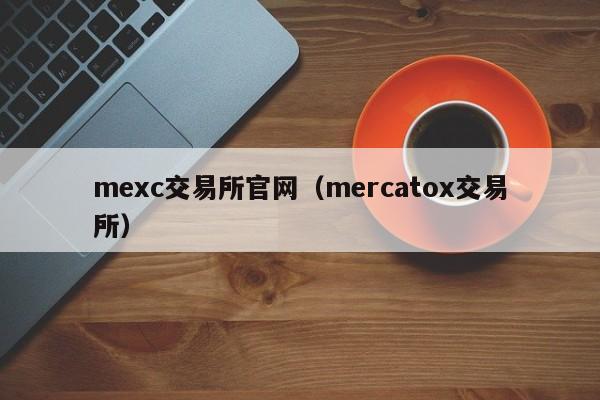 mexc交易所官网（mercatox交易所）
