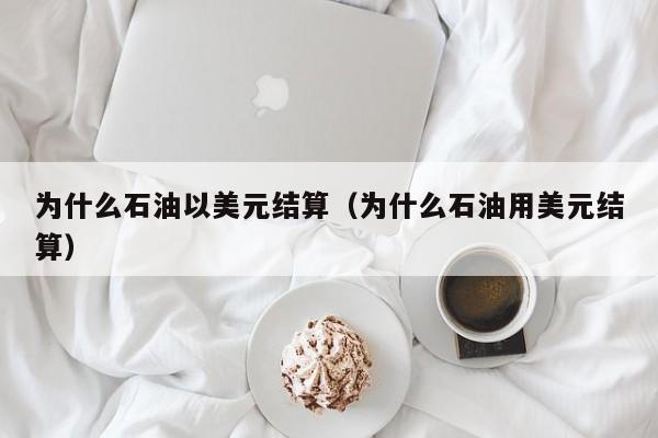 为什么石油以美元结算（为什么石油用美元结算）