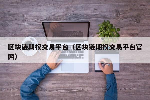 区块链期权交易平台（区块链期权交易平台官网）
