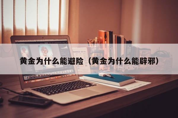 黄金为什么能避险（黄金为什么能辟邪）