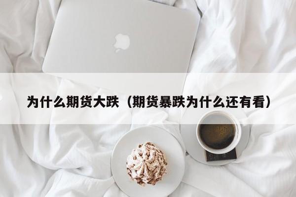 为什么期货大跌（期货暴跌为什么还有看）