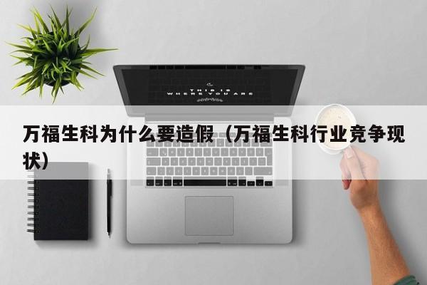 万福生科为什么要造假（万福生科行业竞争现状）