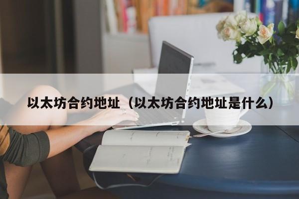 以太坊合约地址（以太坊合约地址是什么）